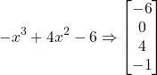 -x^3+4x^2-6 \Rightarrow \begin{bmatrix} -6 \\ 0 \\ 4 \\ -1 \end{bmatrix}