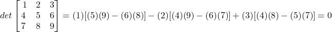 det \begin{bmatrix} \ 1& 2 & 3 \\ 4 & 5 & 6 \\ 7 & 8 & 9 \\ \end{bmatrix} = (1) [(5)(9)- (6)(8)] - (2) [(4)(9)- (6)(7)] +(3) [(4)(8)- (5)(7)] = 0